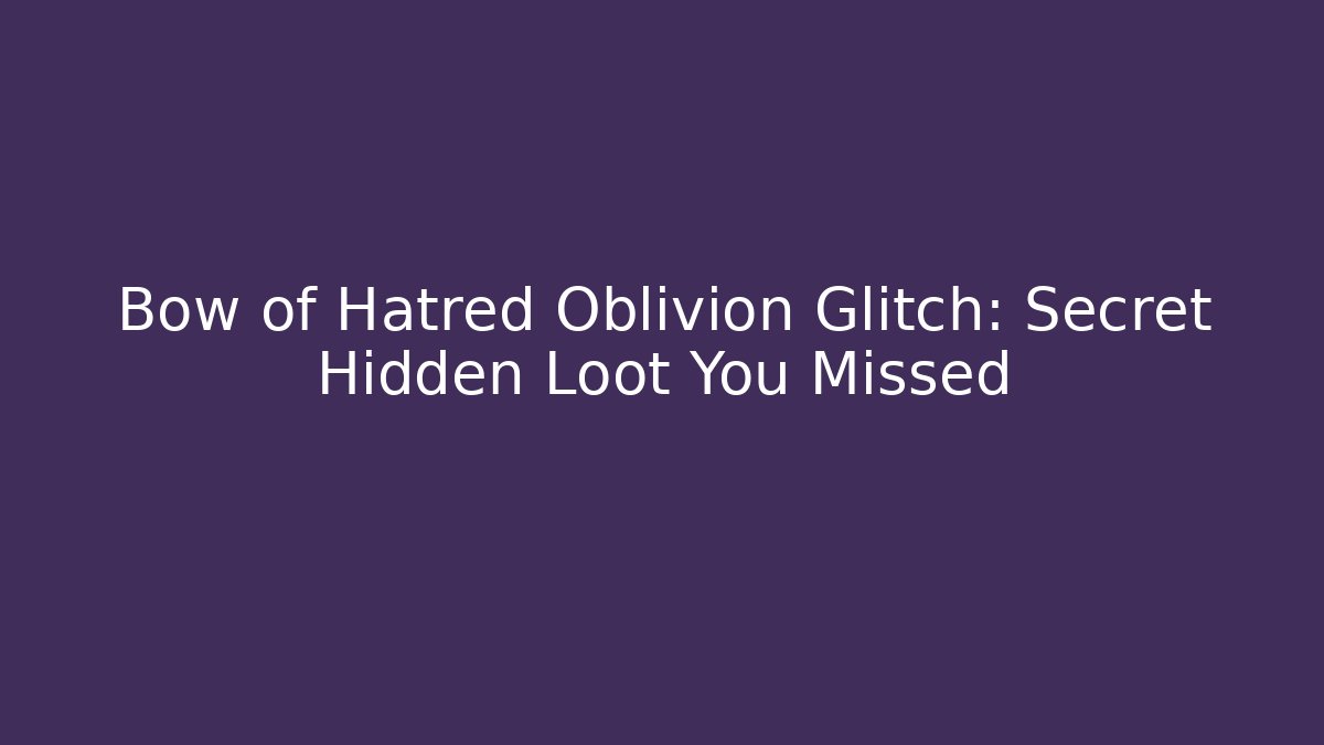 Bow of Hatred Oblivion Glitch: Secret Hidden Loot You Missed