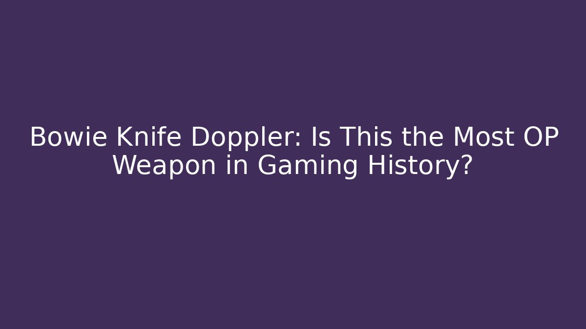 Bowie Knife Doppler: Is This the Most OP Weapon in Gaming History?