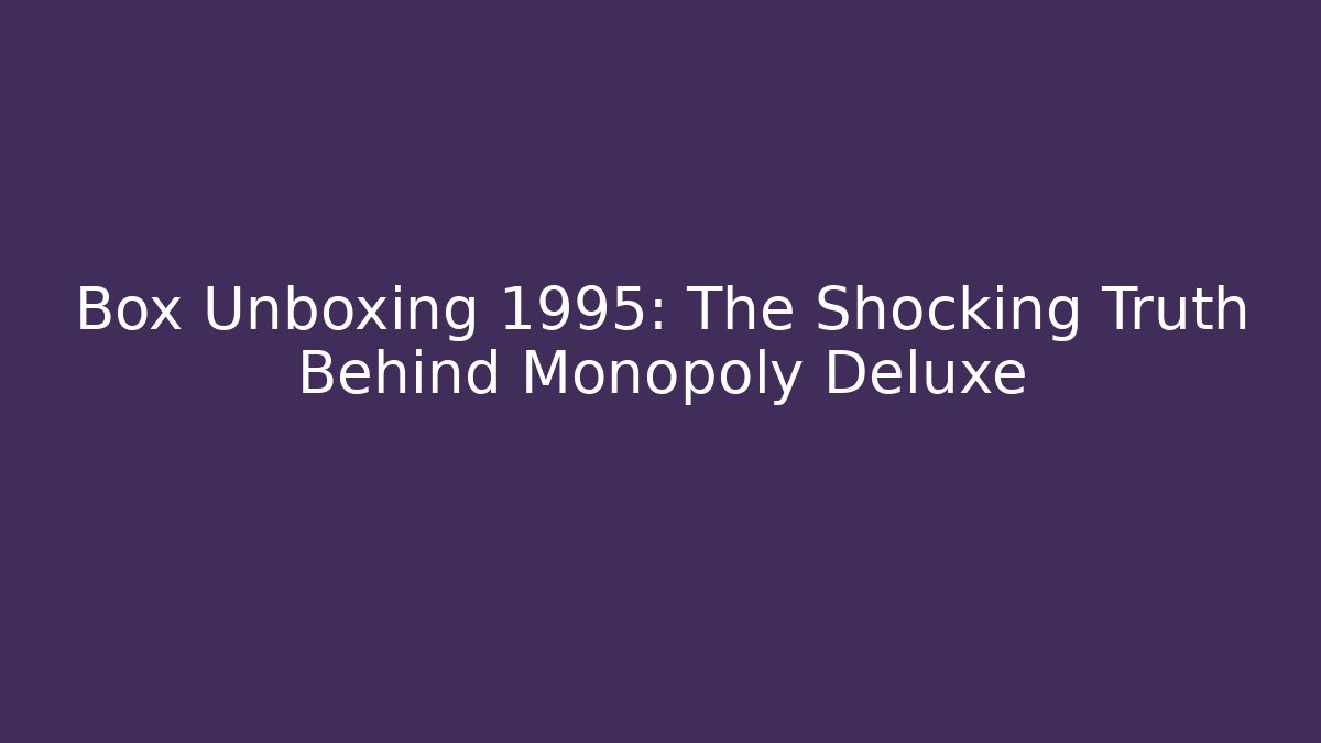 Box Unboxing 1995: The Shocking Truth Behind Monopoly Deluxe