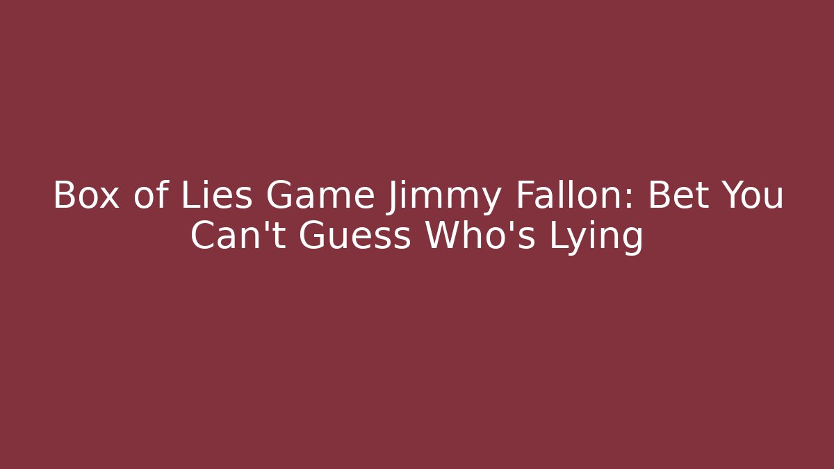 Box of Lies Game Jimmy Fallon: Bet You Can't Guess Who's Lying