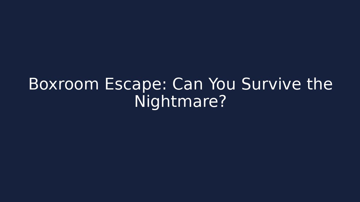 Boxroom Escape: Can You Survive the Nightmare?