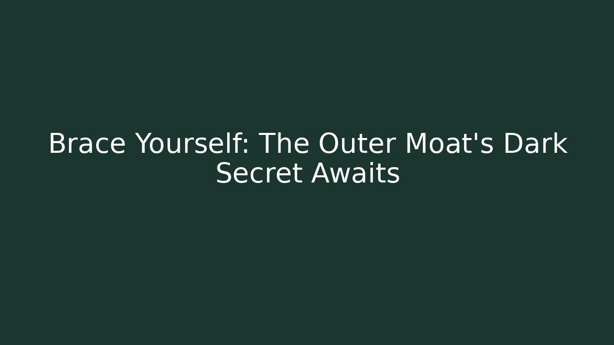 Brace Yourself: The Outer Moat’s Dark Secret Awaits