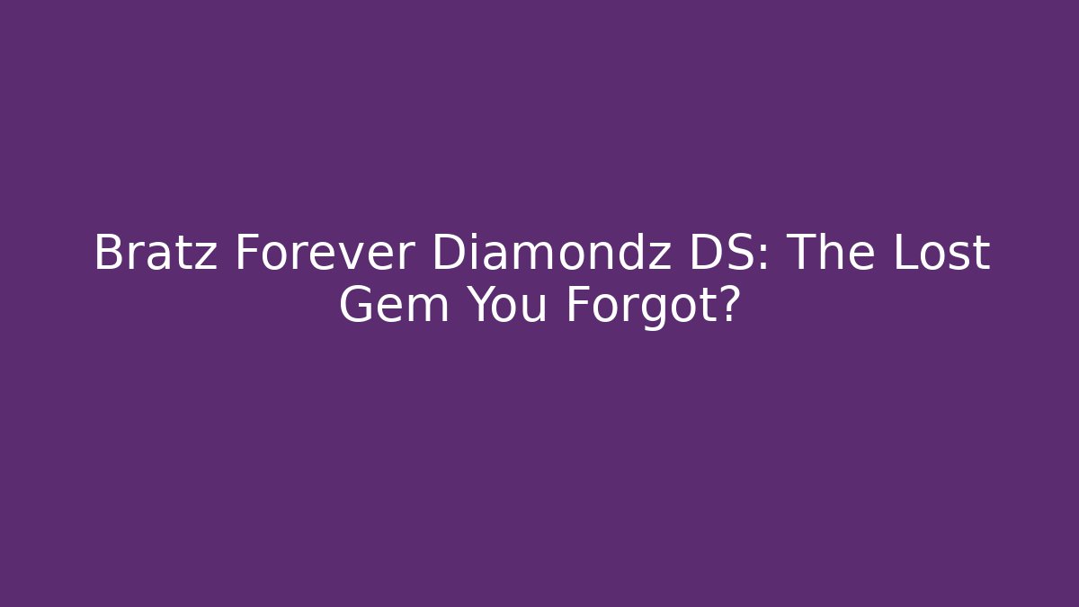 Bratz Forever Diamondz DS: The Lost Gem You Forgot? - Boomer Naturals