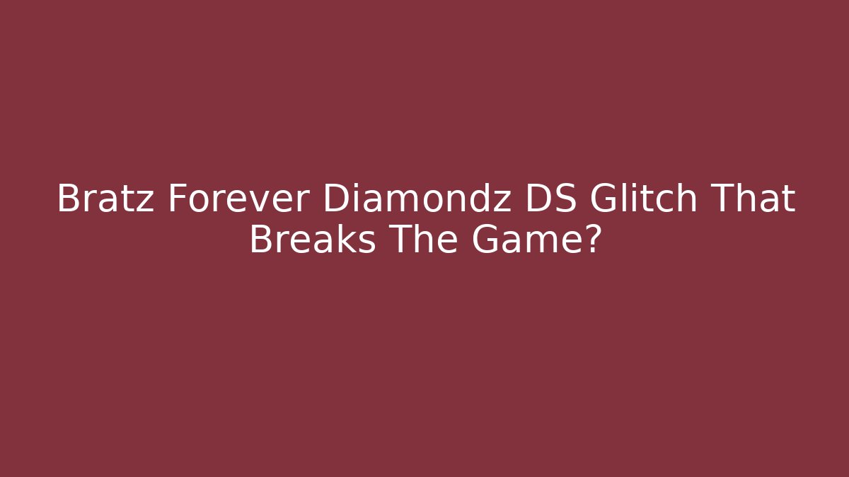 Bratz Forever Diamondz DS Glitch That Breaks The Game?