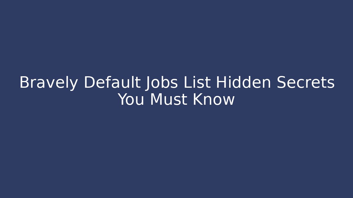 Bravely Default Jobs List Hidden Secrets You Must Know