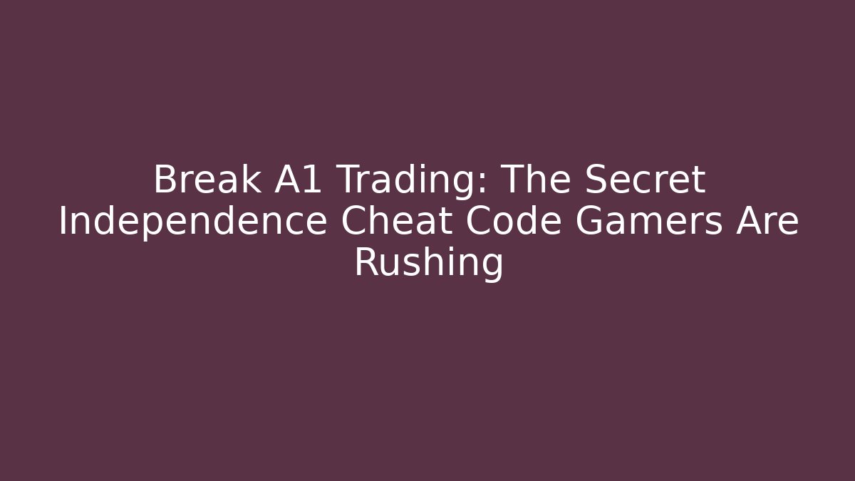 Break A1 Trading: The Secret Independence Cheat Code Gamers Are Rushing