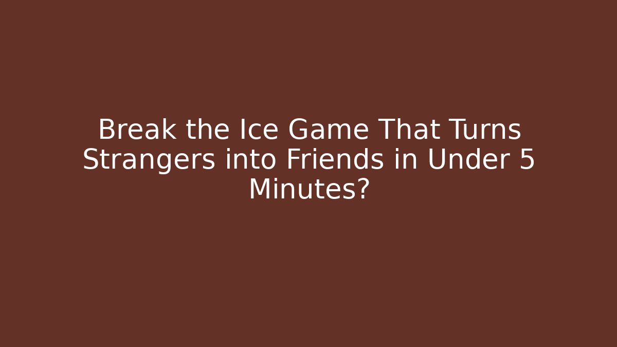 Break the Ice Game That Turns Strangers into Friends in Under 5 Minutes?