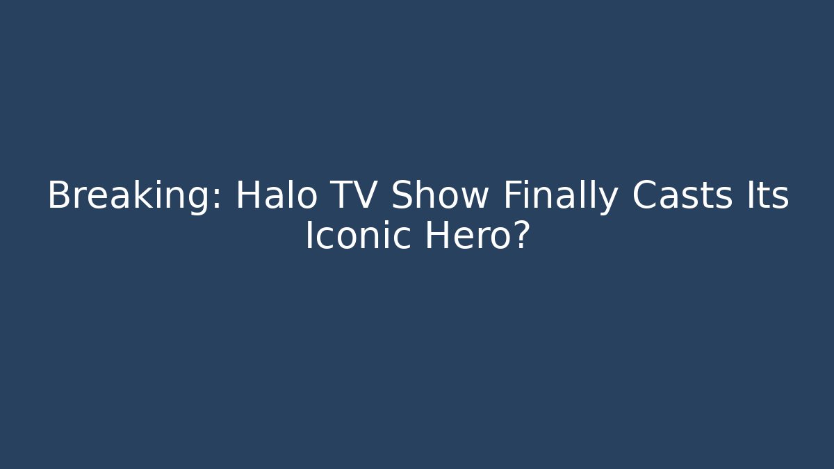 Breaking: Halo TV Show Finally Casts Its Iconic Hero?