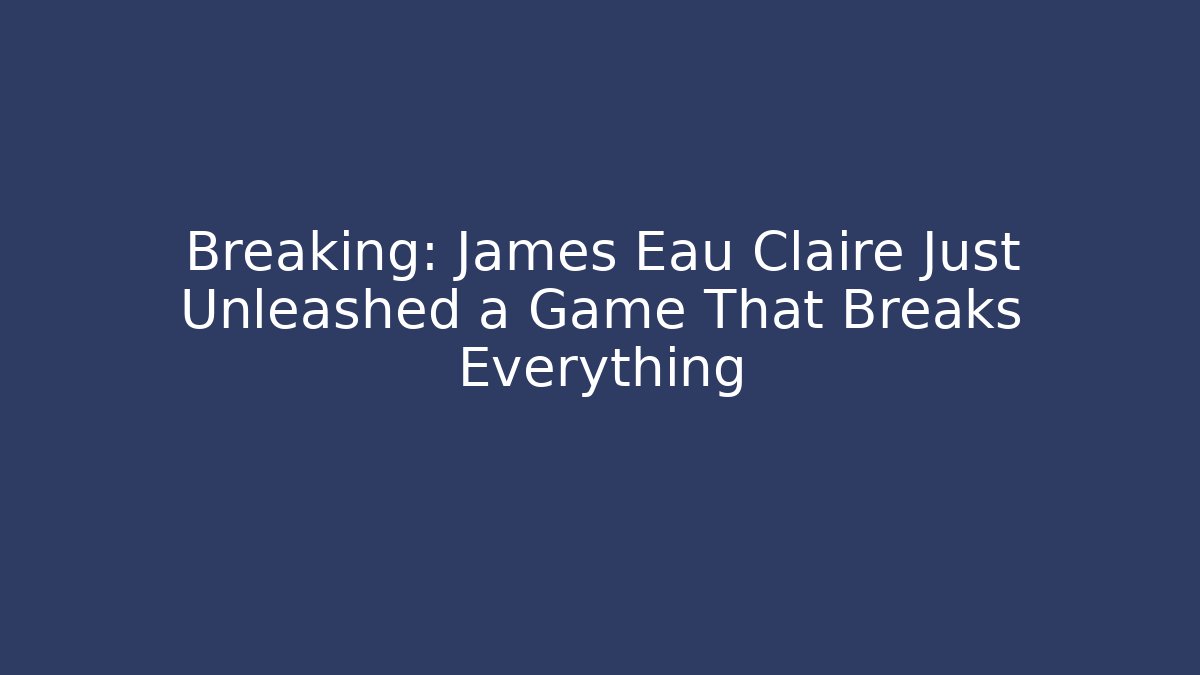 Breaking: James Eau Claire Just Unleashed a Game That Breaks Everything