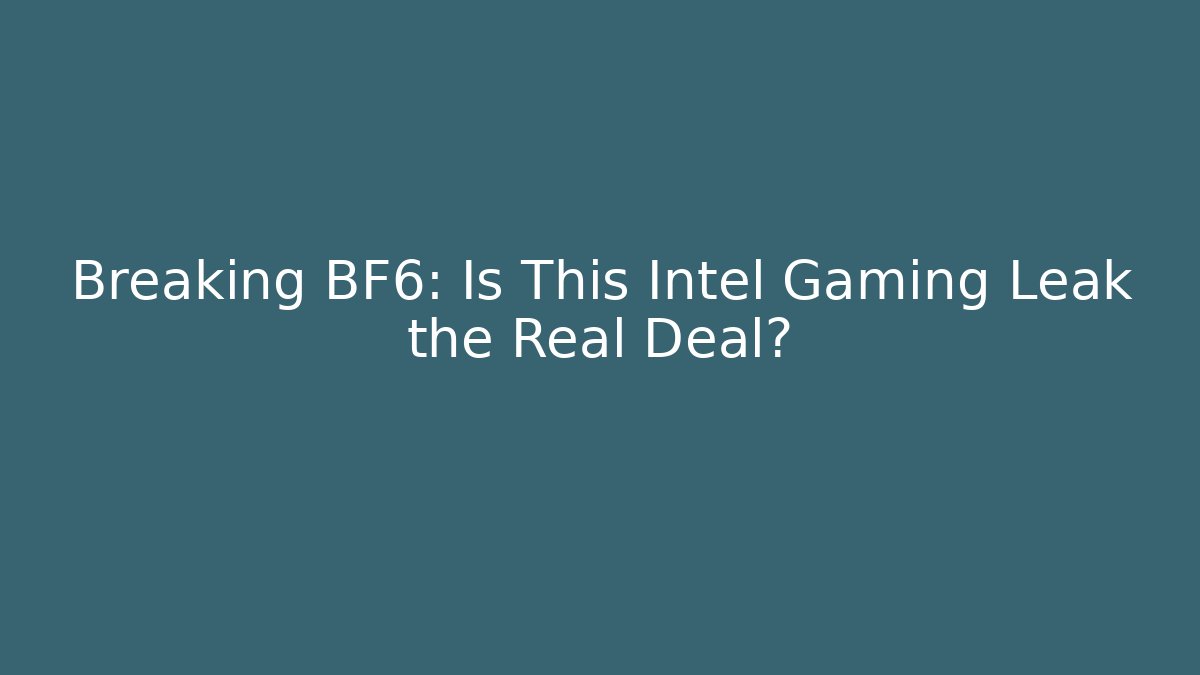 Breaking BF6: Is This Intel Gaming Leak the Real Deal?
