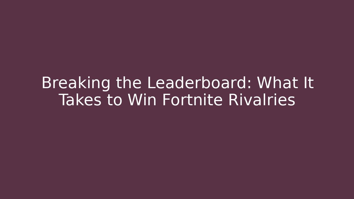 Breaking the Leaderboard: What It Takes to Win Fortnite Rivalries