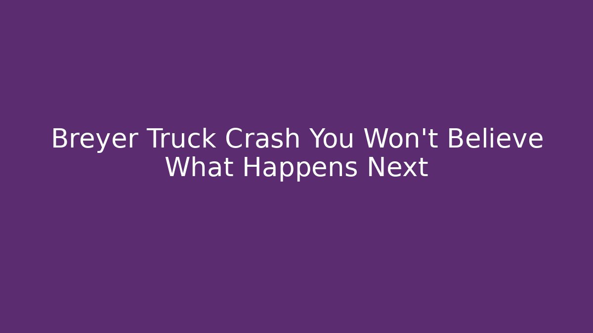 Breyer Truck Crash You Won't Believe What Happens Next