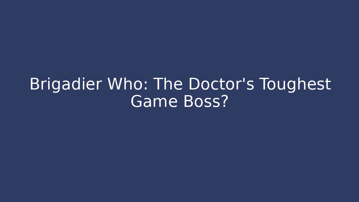 Brigadier Who: The Doctor's Toughest Game Boss?