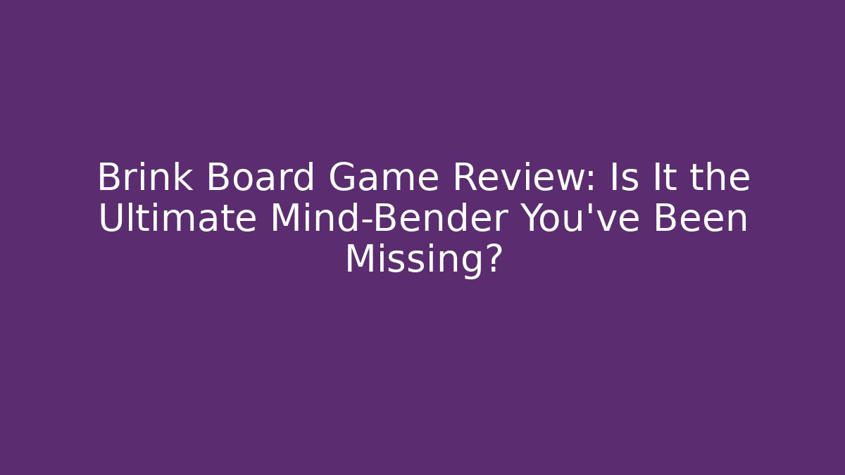 Brink Board Game Review: Is It the Ultimate Mind-Bender You've Been Missing?