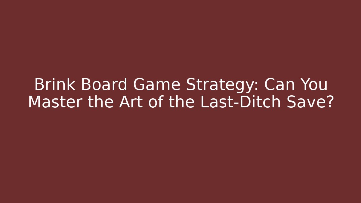Brink Board Game Strategy: Can You Master the Art of the Last-Ditch Save?