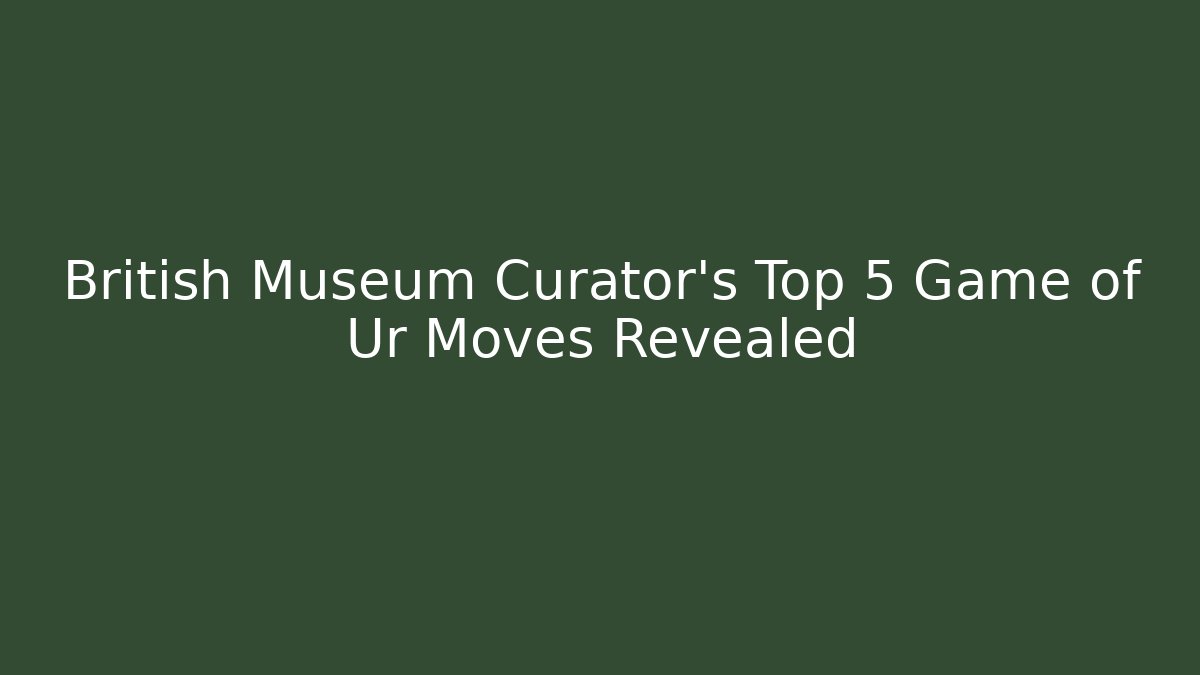 British Museum Curator's Top 5 Game of Ur Moves Revealed