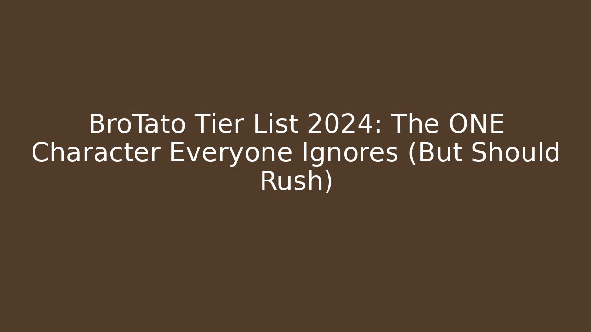 BroTato Tier List 2024: The ONE Character Everyone Ignores (But Should Rush)