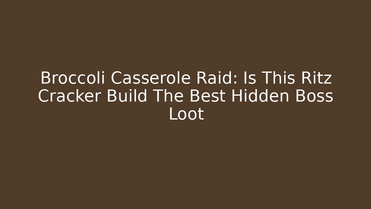 Broccoli Casserole Raid: Is This Ritz Cracker Build The Best Hidden Boss Loot