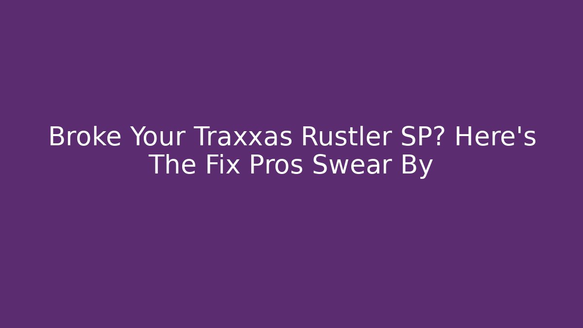 Broke Your Traxxas Rustler SP? Here’s The Fix Pros Swear By