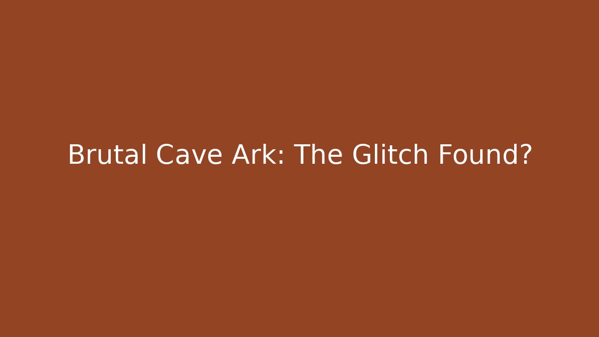 Brutal Cave Ark: The Glitch Found?