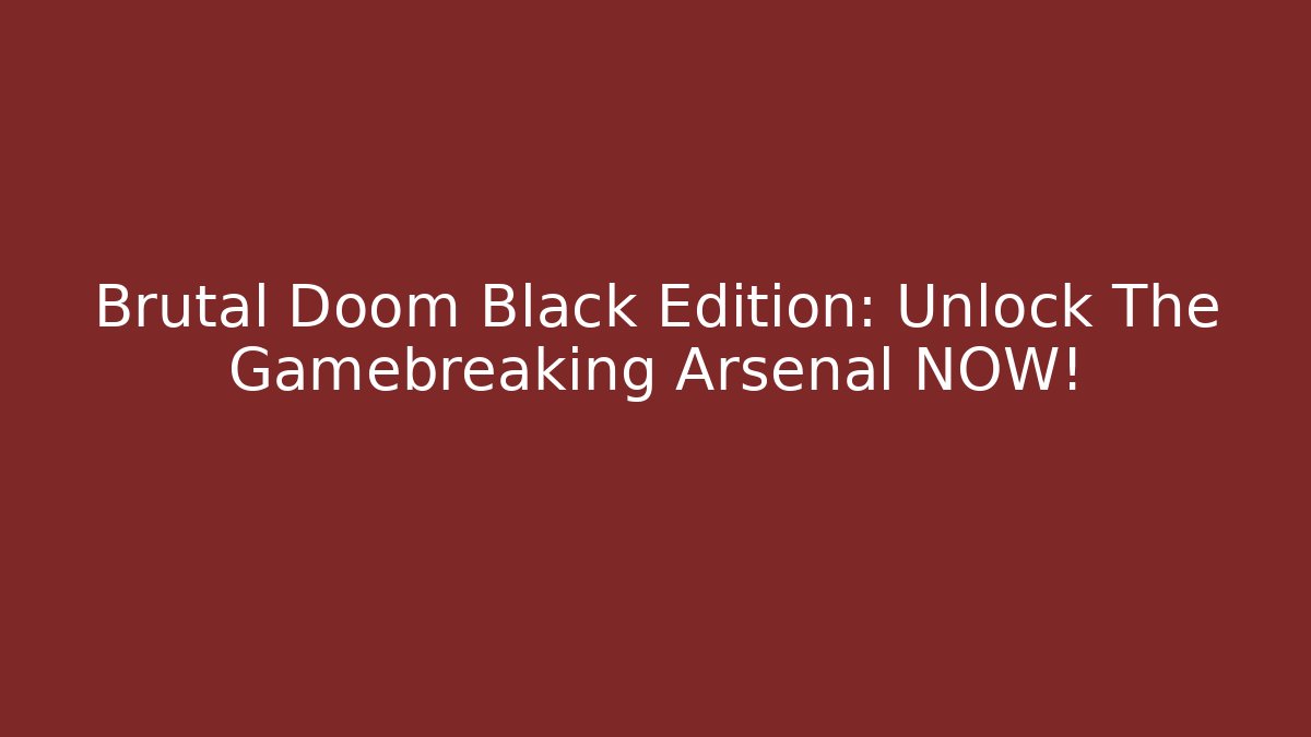 Brutal Doom Black Edition: Unlock The Gamebreaking Arsenal NOW!