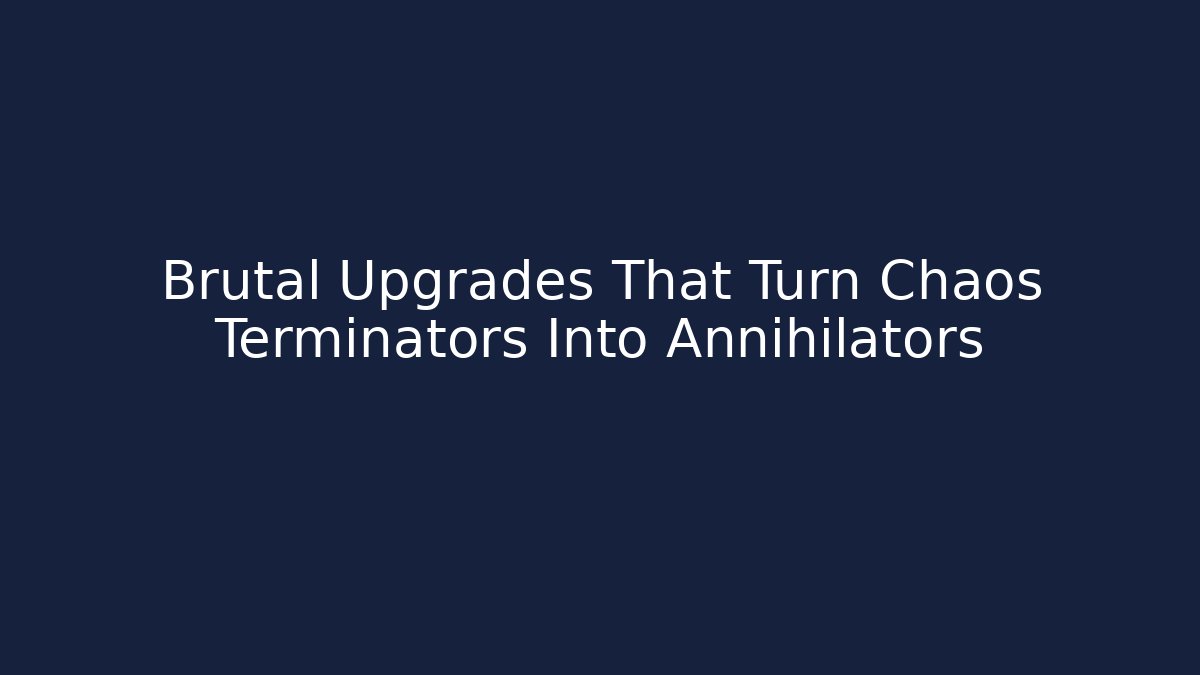 Brutal Upgrades That Turn Chaos Terminators Into Annihilators