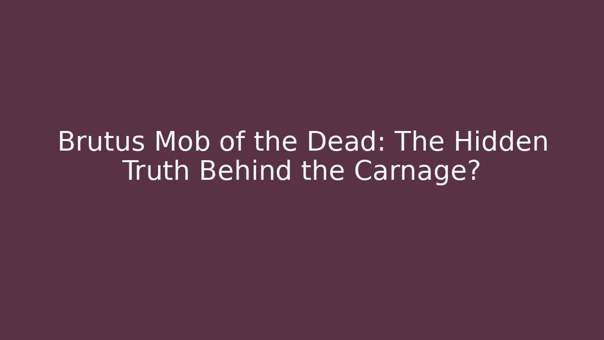 Brutus Mob of the Dead: The Hidden Truth Behind the Carnage?