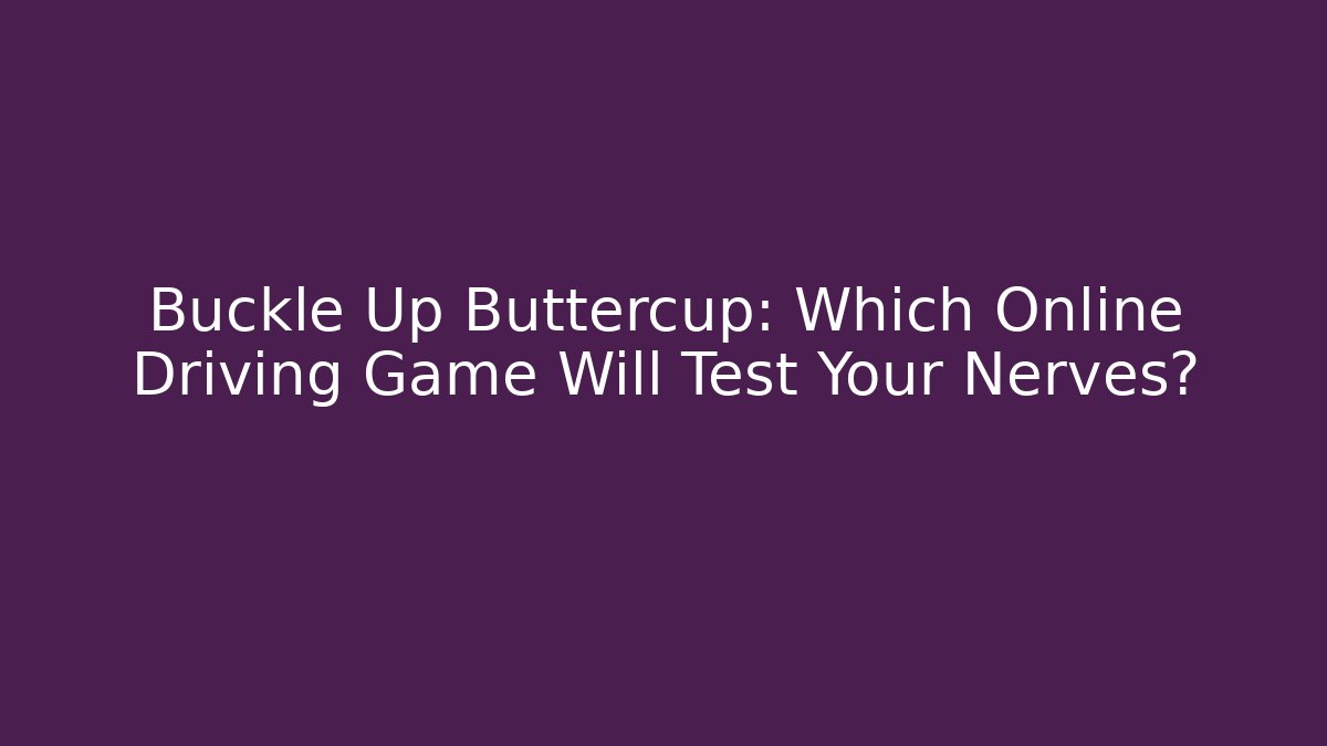 Buckle Up Buttercup: Which Online Driving Game Will Test Your Nerves?
