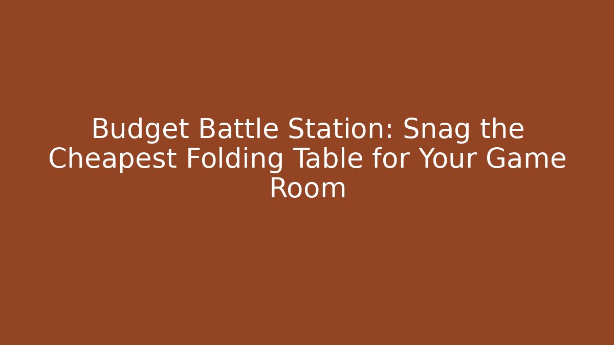 Budget Battle Station: Snag the Cheapest Folding Table for Your Game Room