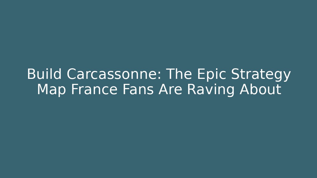 Build Carcassonne: The Epic Strategy Map France Fans Are Raving About