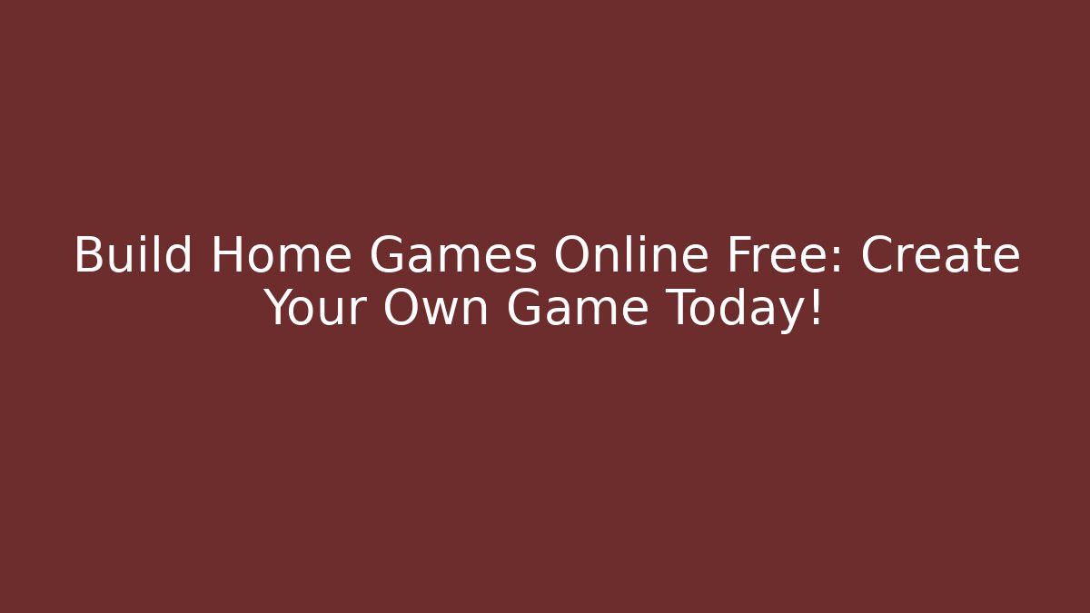 Build Home Games Online Free: Create Your Own Game Today!