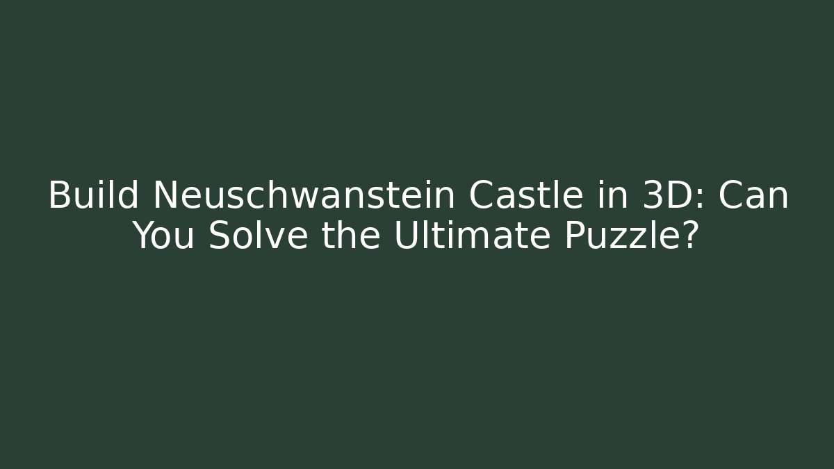 Build Neuschwanstein Castle in 3D: Can You Solve the Ultimate Puzzle?