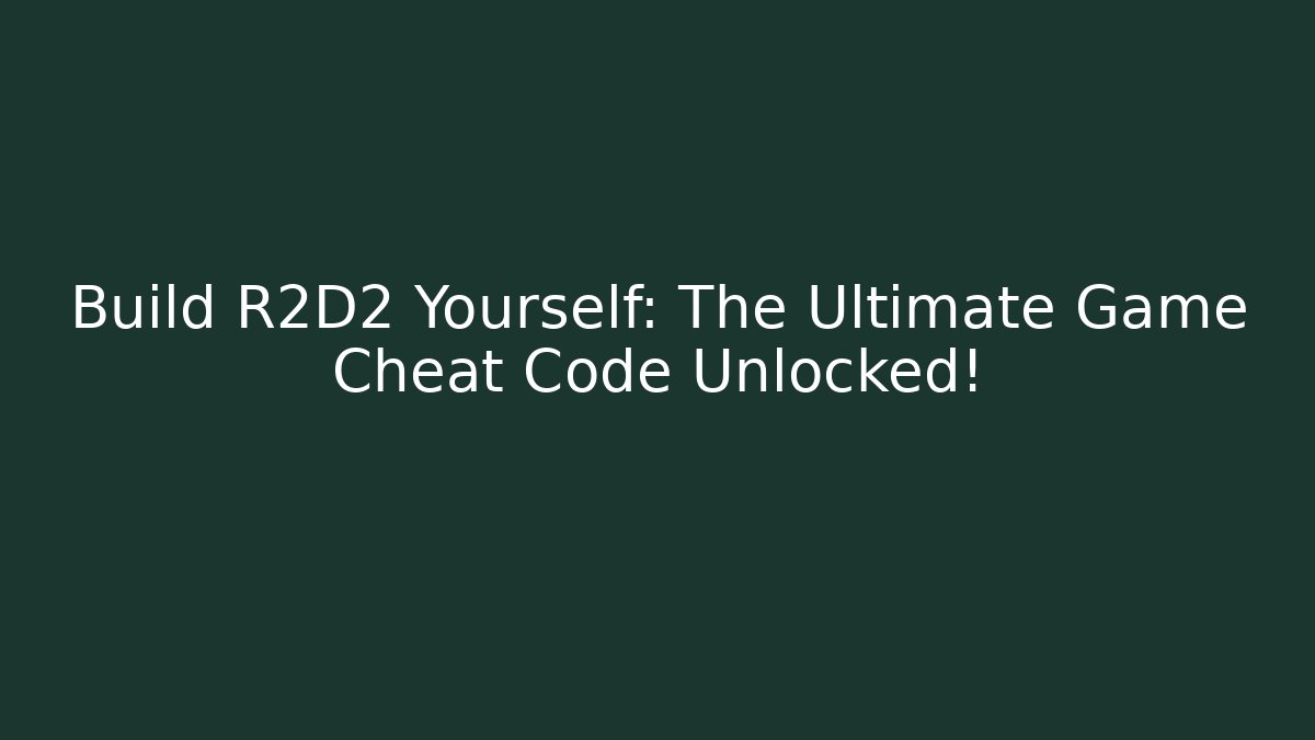 Build R2D2 Yourself: The Ultimate Game Cheat Code Unlocked! - Boomer Naturals