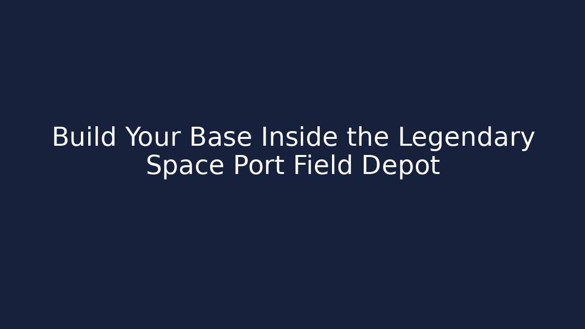 Build Your Base Inside the Legendary Space Port Field Depot