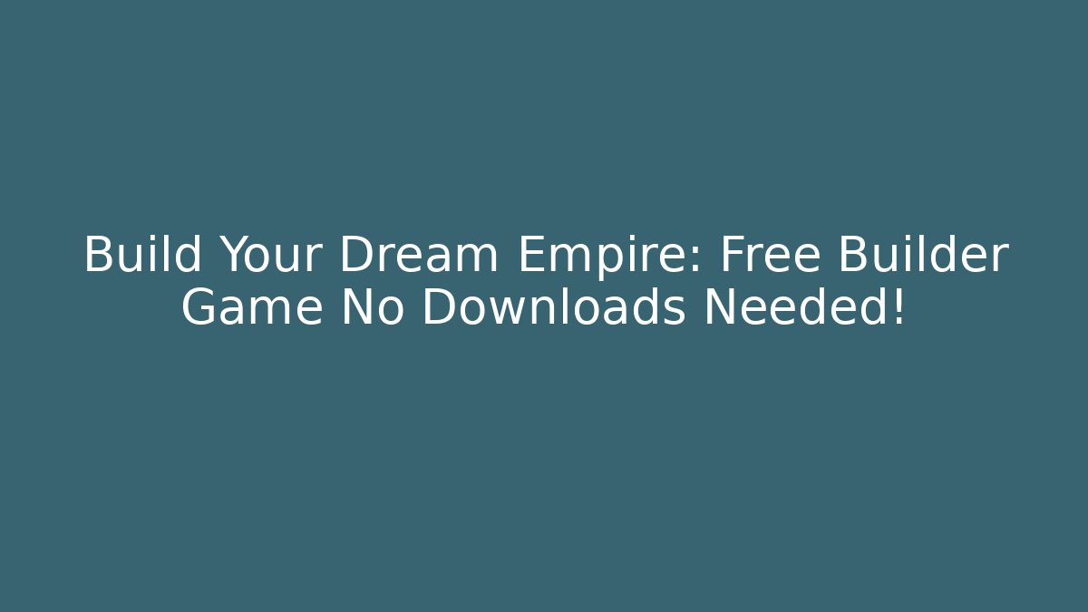 Build Your Dream Empire: Free Builder Game No Downloads Needed!