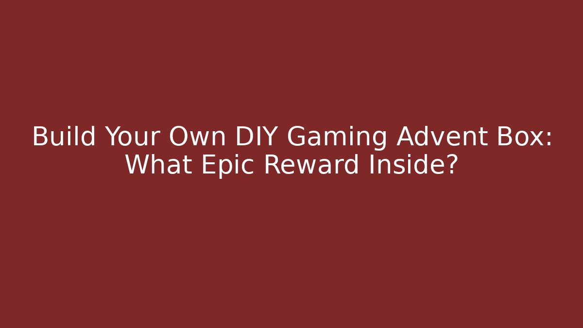 Build Your Own DIY Gaming Advent Box: What Epic Reward Inside?