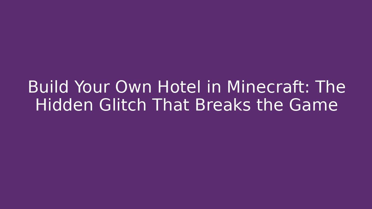 Build Your Own Hotel in Minecraft: The Hidden Glitch That Breaks the Game