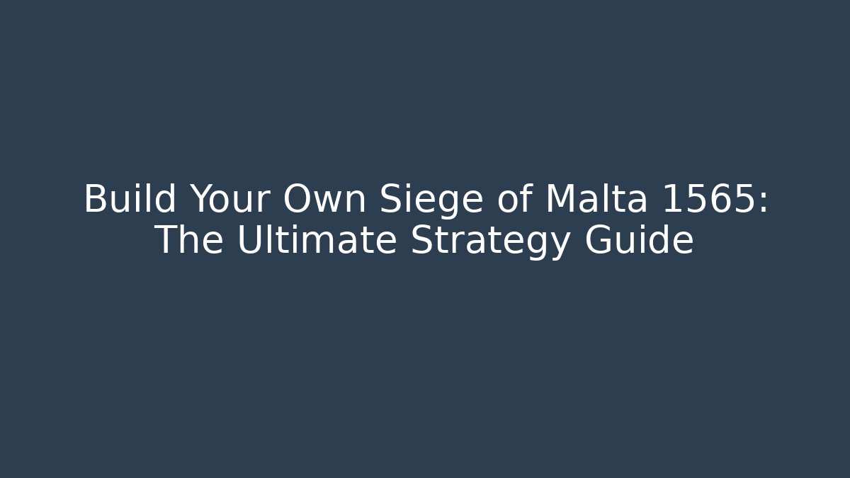 Build Your Own Siege of Malta 1565: The Ultimate Strategy Guide