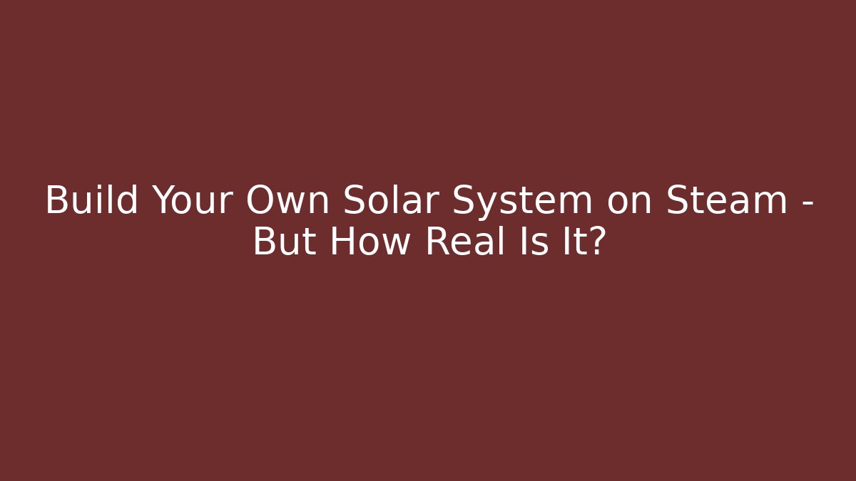 Build Your Own Solar System on Steam – But How Real Is It? - Boomer Naturals