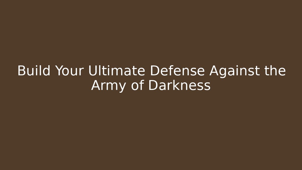 Build Your Ultimate Defense Against the Army of Darkness