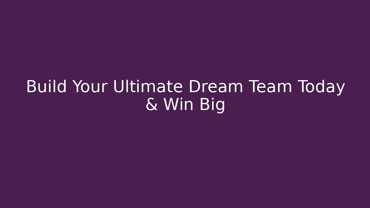Build Your Ultimate Dream Team Today & Win Big