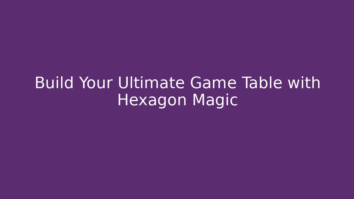 Build Your Ultimate Game Table with Hexagon Magic