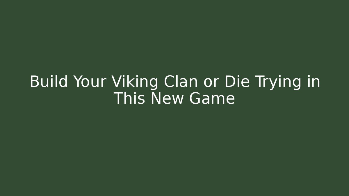 Build Your Viking Clan or Die Trying in This New Game - Boomer Naturals