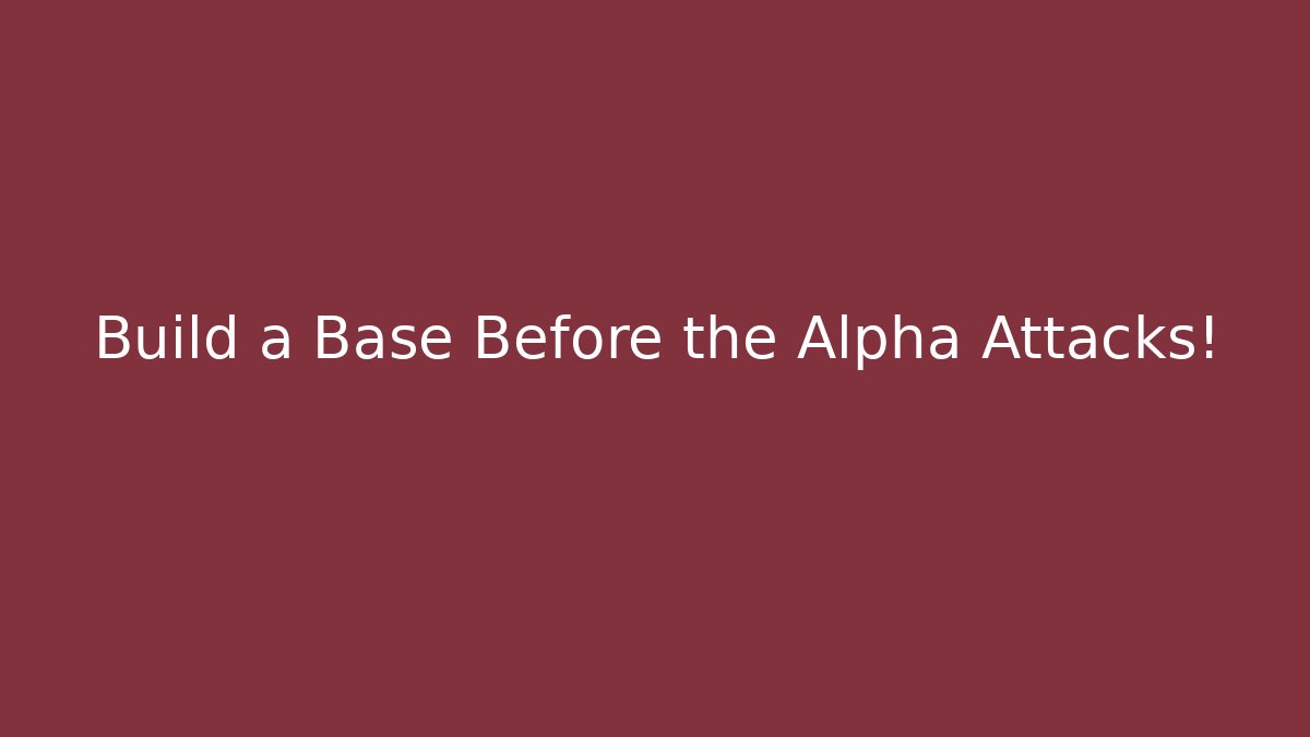 Build a Base Before the Alpha Attacks!