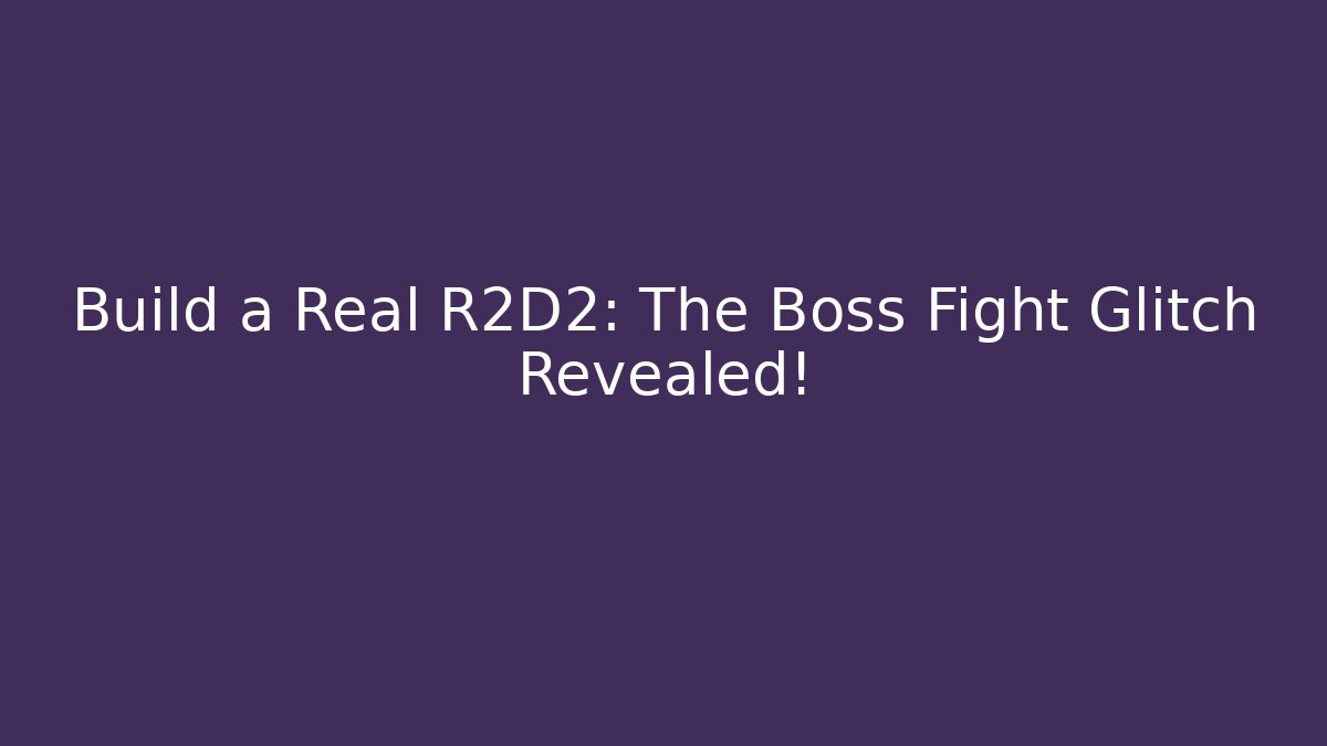 Build a Real R2D2: The Boss Fight Glitch Revealed!