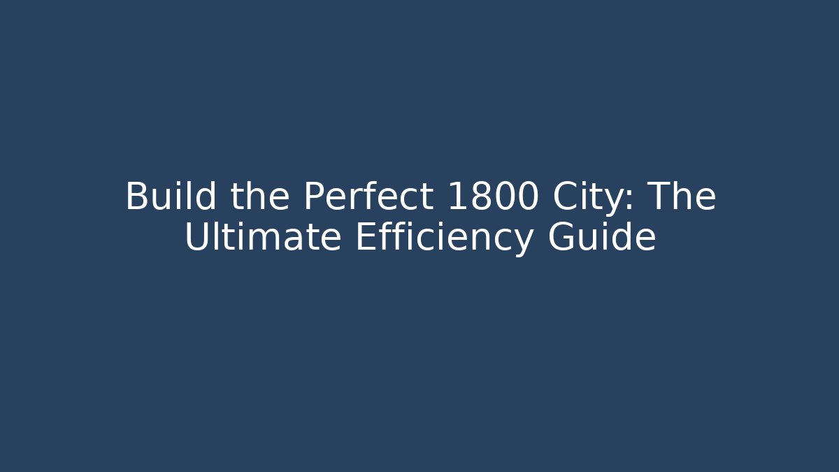 Build the Perfect 1800 City: The Ultimate Efficiency Guide