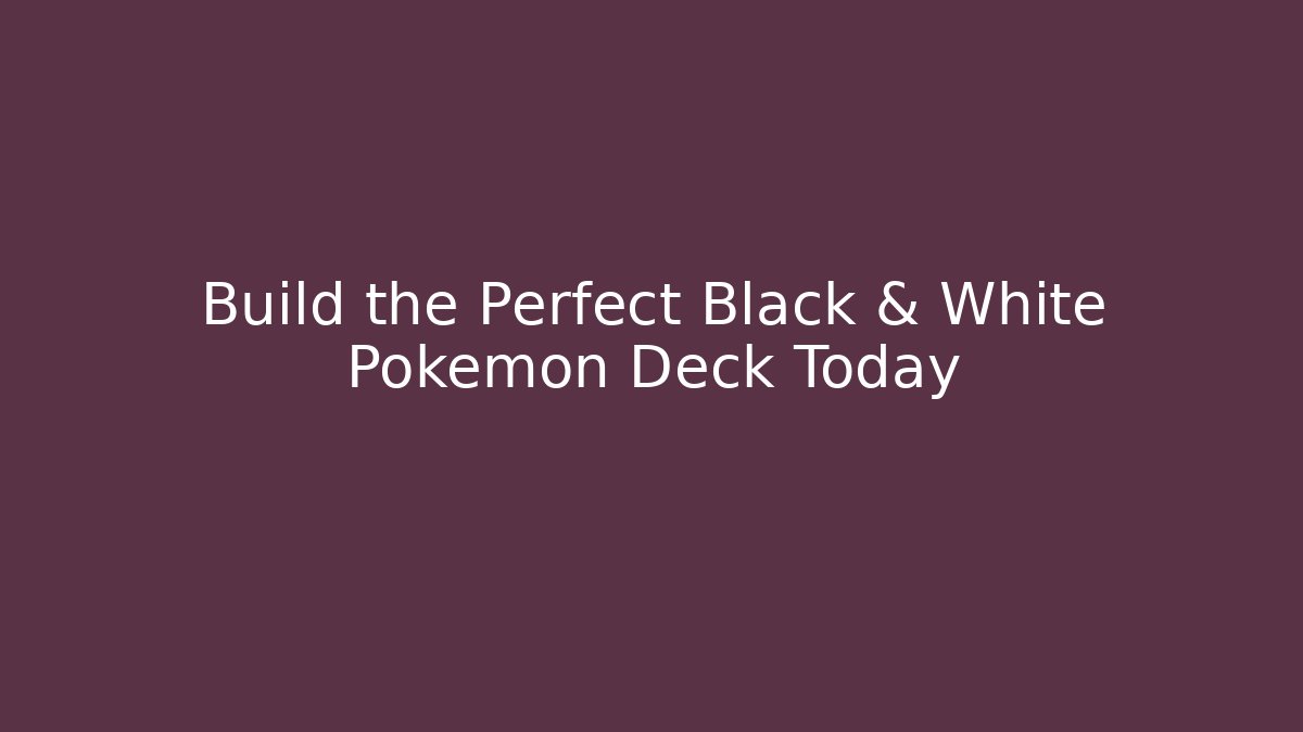Build the Perfect Black & White Pokémon Deck Today - Boomer Naturals