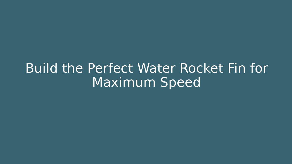 Build the Perfect Water Rocket Fin for Maximum Speed