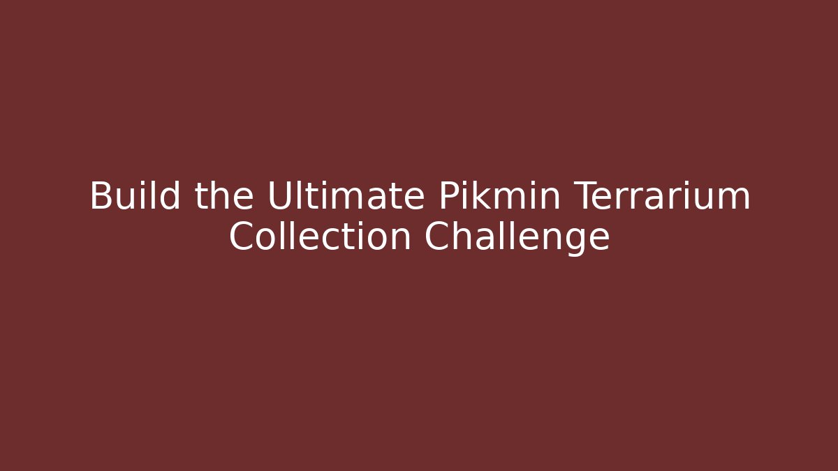 Build the Ultimate Pikmin Terrarium Collection Challenge