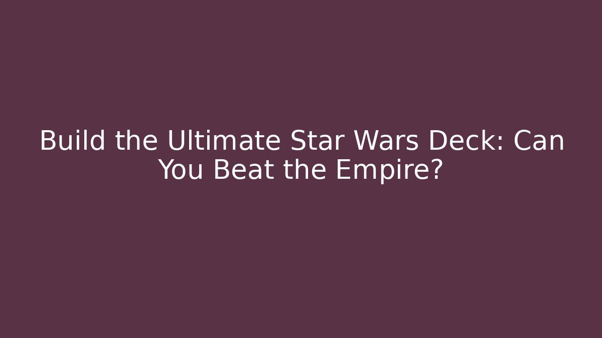 Build the Ultimate Star Wars Deck: Can You Beat the Empire?
